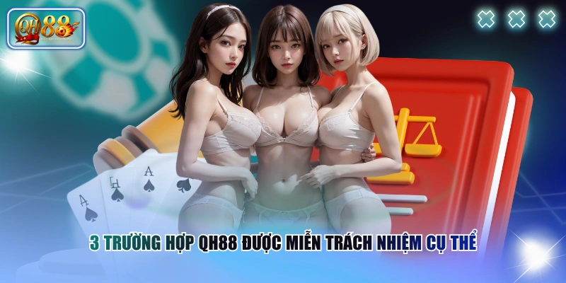 Miễn trừ trách nhiệm 2 3 trường hợp QH88 được miễn trách nhiệm cụ thể