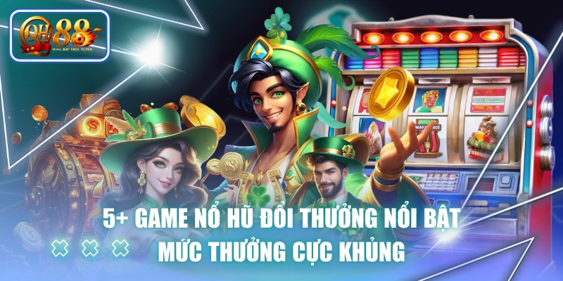 5+ Game Nổ Hũ Đổi Thưởng Nổi Bật, Mức Thưởng Cực Khủng 1 5+ Game Nổ Hũ Đổi Thưởng Nổi Bật, Mức Thưởng Cực Khủng
