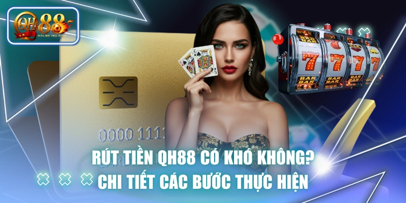 Rút Tiền QH88 Có Khó Không? Chi Tiết Các Bước Thực Hiện 1 Rút Tiền QH88 Có Khó Không? Chi Tiết Các Bước Thực Hiện