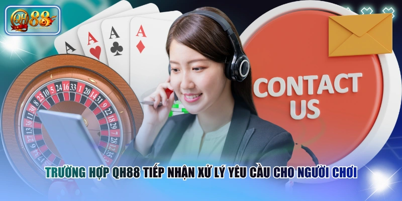 Liên Hệ QH88 1 Trường hợp QH88 tiếp nhận xử lý yêu cầu cho người chơi